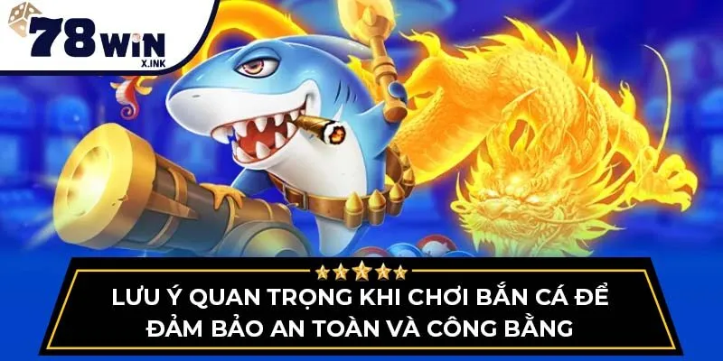Lưu ý quan trọng khi chơi bắn cá để đảm bảo an toàn và công bằng