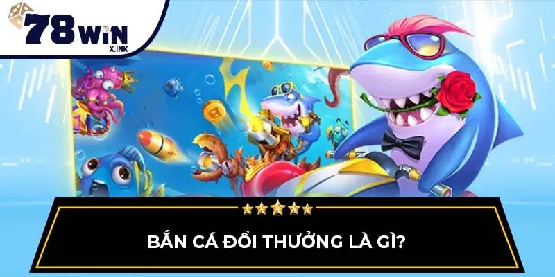 Bắn cá đổi thưởng là gì?