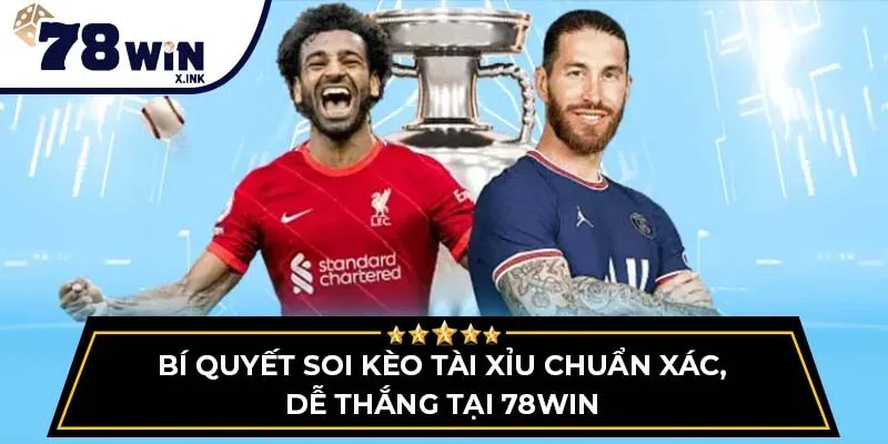 Bí quyết soi kèo tài xỉu chuẩn xác, dễ thắng tại 78win