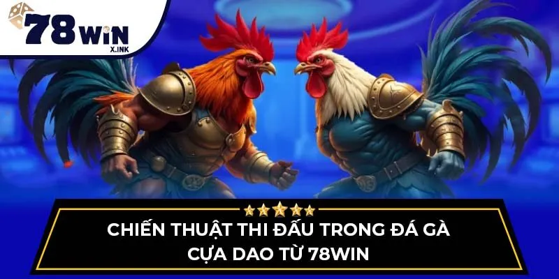 Chiến thuật thi đấu trong đá gà cựa dao từ 78WIN
