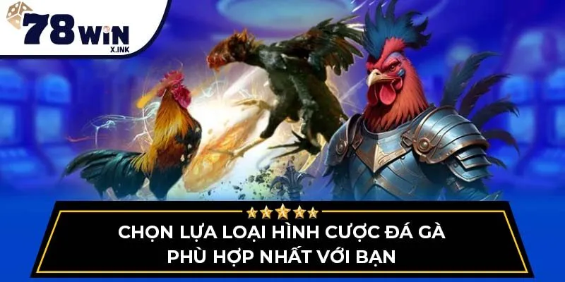 Chọn lựa loại hình cược đá gà phù hợp nhất với bạn