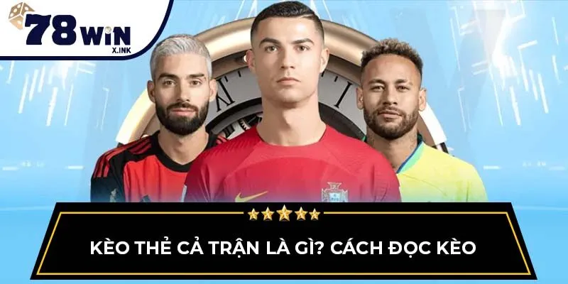 Kèo thẻ cả trận là gì? Cách đọc kèo