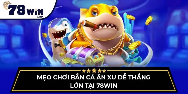 Mẹo chơi bắn cá ăn xu dễ thắng lớn tại 78win