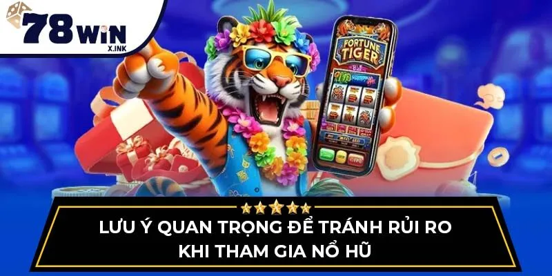 Lưu ý quan trọng để tránh rủi ro khi tham gia Nổ Hũ