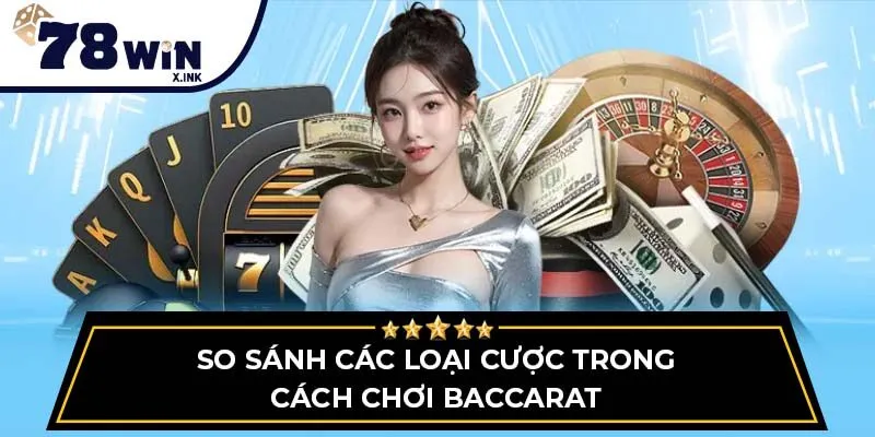 So sánh các loại cược trong cách chơi Baccarat