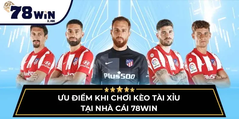 Ưu điểm khi chơi kèo tài xỉu tại nhà cái 78win